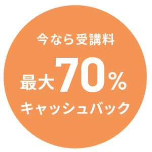 今なら受講料最大70%キャッシュバック