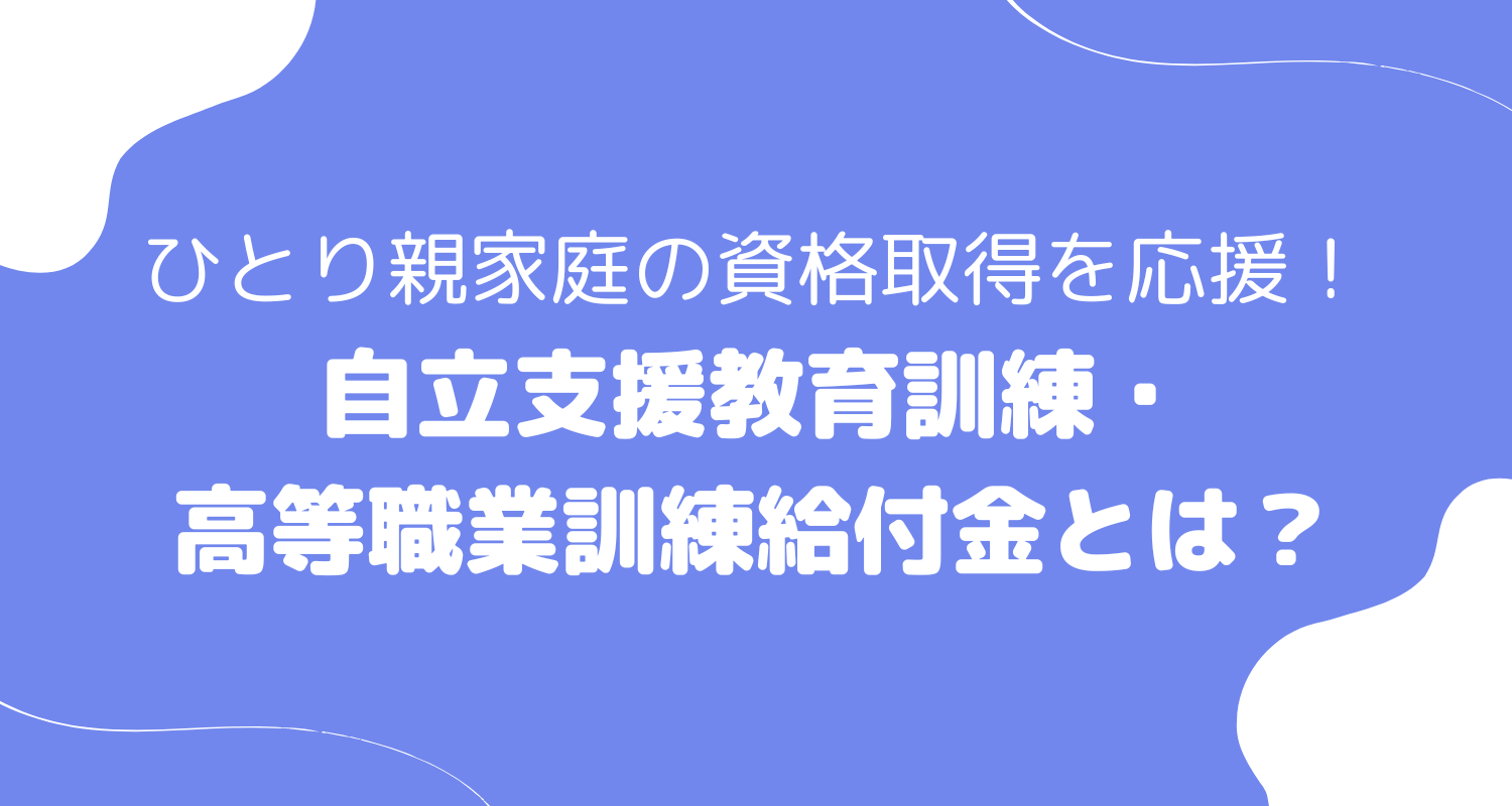 ひとり親家庭の資格取得を応援！自立支援教育訓練・高等職業訓練給付金とは？